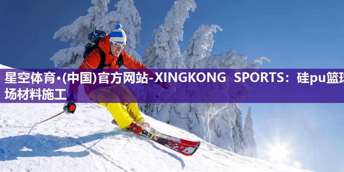 星空体育·(中国)官方网站-XINGKONG SPORTS：硅pu篮球场材料施工