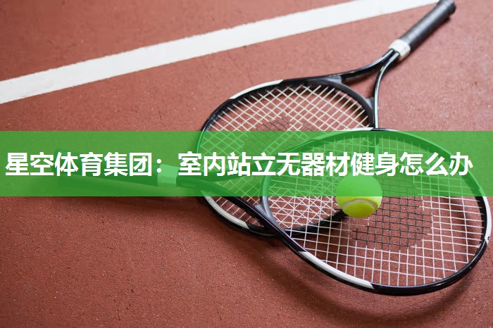 星空体育集团：室内站立无器材健身怎么办