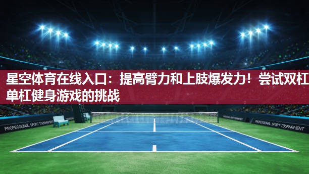 星空体育在线入口：提高臂力和上肢爆发力！尝试双杠单杠健身游戏的挑战