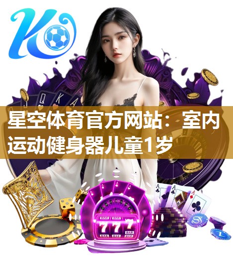 星空体育官方网站：室内运动健身器儿童1岁