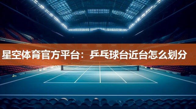 星空体育官方平台：乒乓球台近台怎么划分