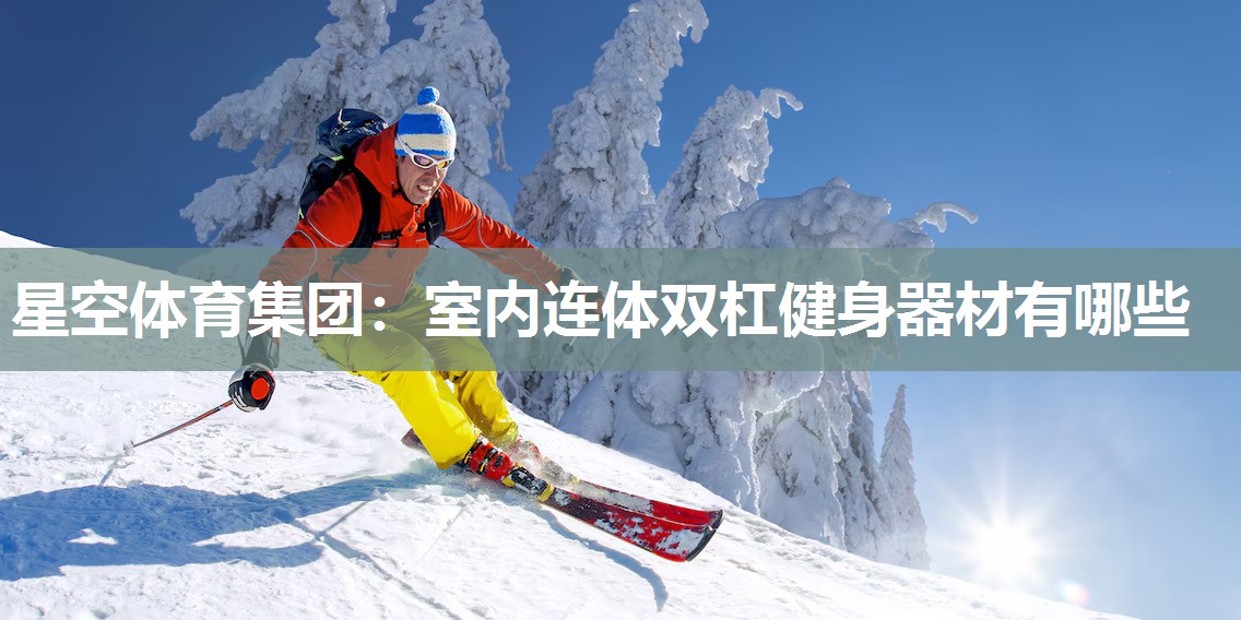 星空体育集团：室内连体双杠健身器材有哪些