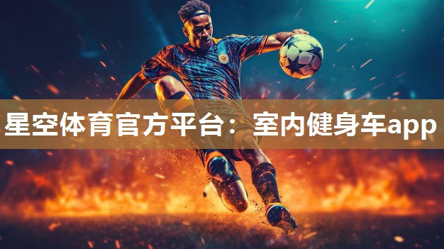 星空体育官方平台：室内健身车app