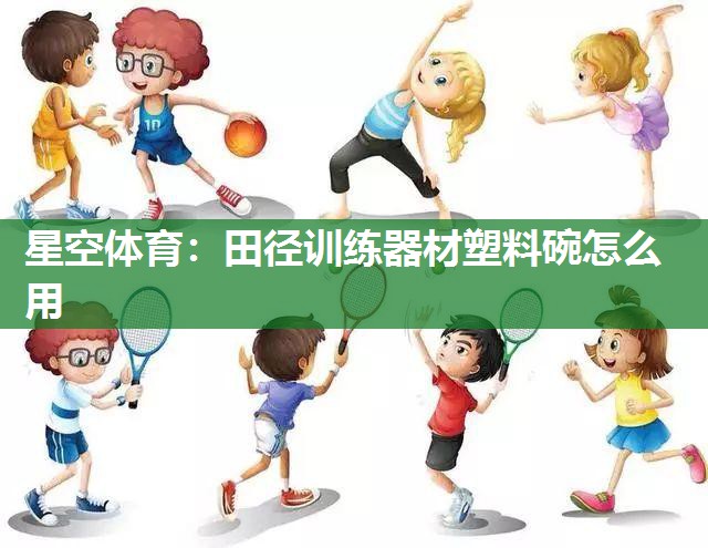 星空体育：田径训练器材塑料碗怎么用