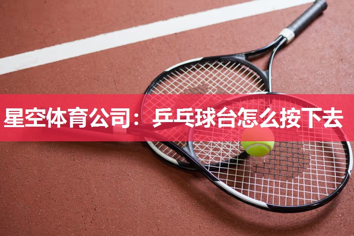 星空体育公司：乒乓球台怎么按下去
