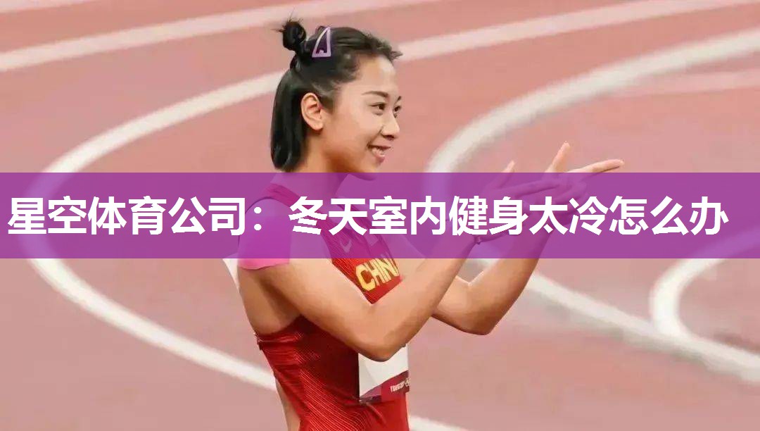 星空体育公司：冬天室内健身太冷怎么办