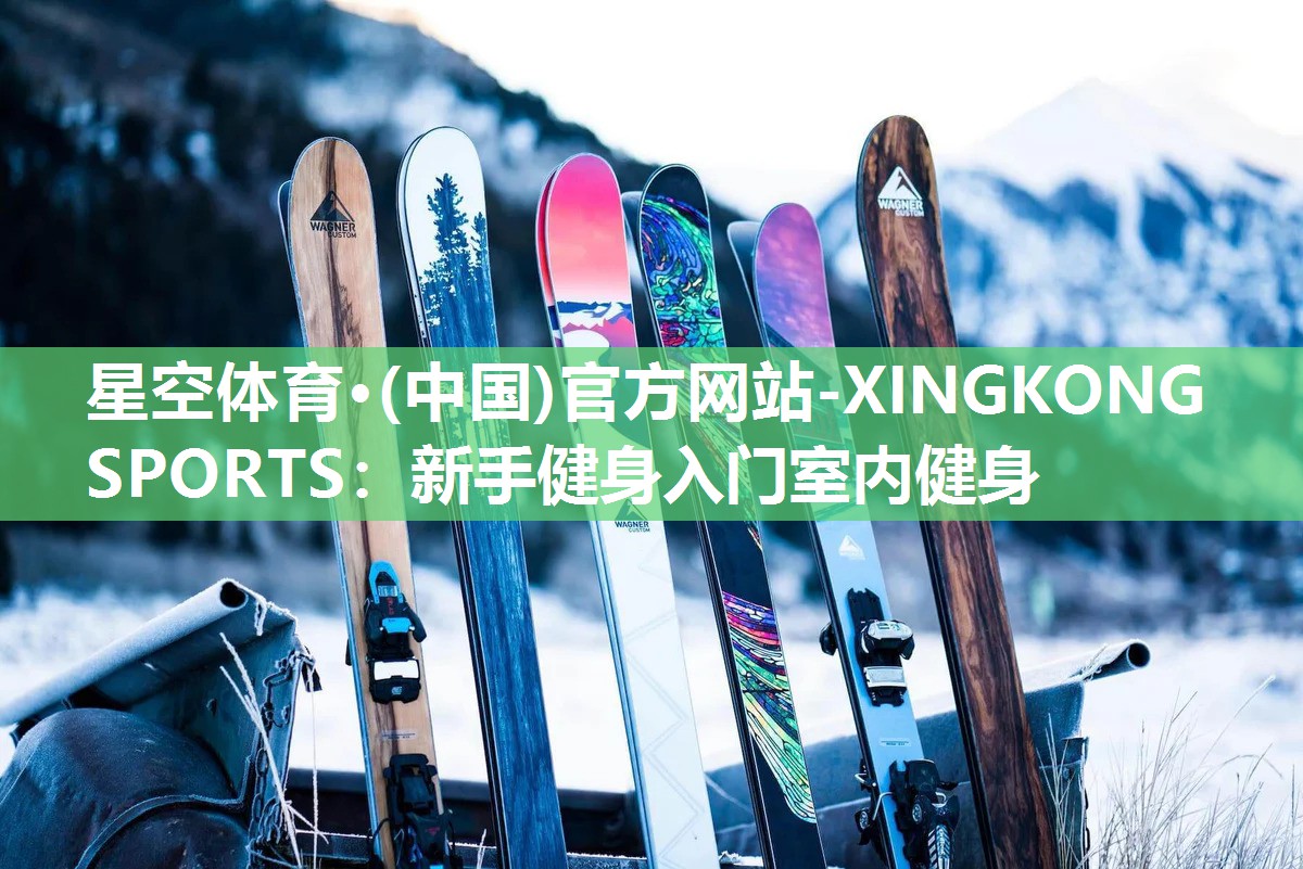 星空体育·(中国)官方网站-XINGKONG SPORTS：新手健身入门室内健身