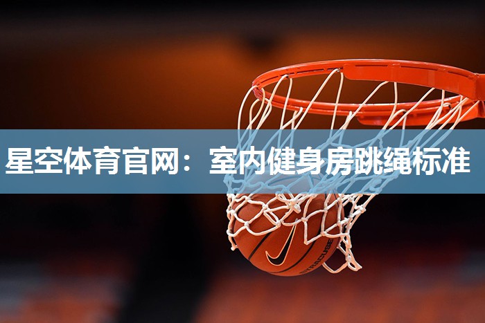星空体育官网：室内健身房跳绳标准