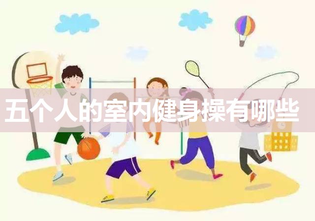 五个人的室内健身操有哪些