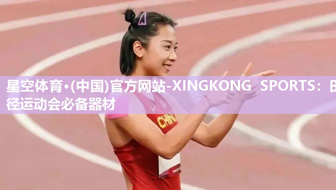 星空体育·(中国)官方网站-XINGKONG SPORTS：田径运动会必备器材