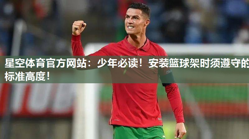 星空体育官方网站：少年必读！安装篮球架时须遵守的标准高度！