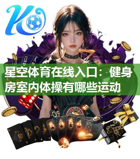 星空体育在线入口：健身房室内体操有哪些运动