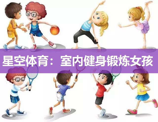 星空体育：室内健身锻炼女孩