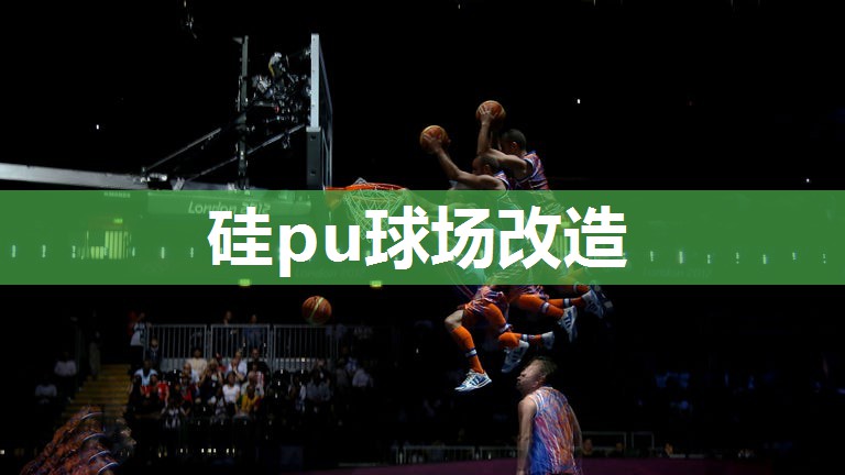 硅pu球场改造