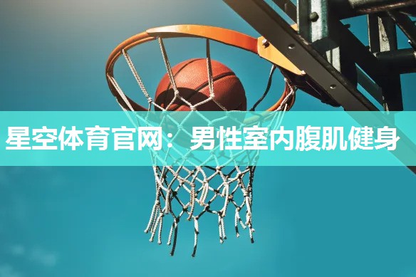星空体育官网：男性室内腹肌健身