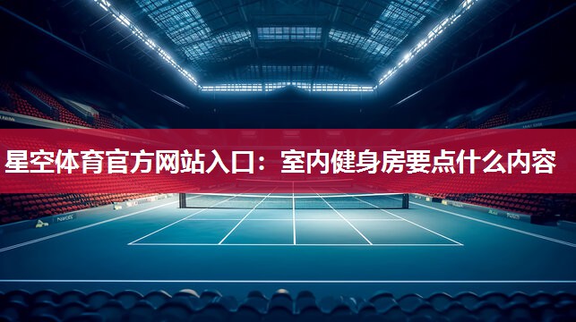 星空体育官方网站入口：室内健身房要点什么内容