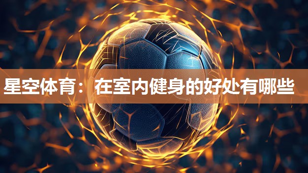 星空体育：在室内健身的好处有哪些