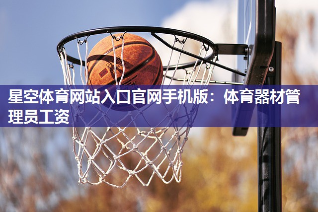 星空体育网站入口官网手机版：体育器材管理员工资