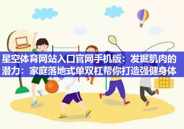 星空体育网站入口官网手机版：发掘肌肉的潜力：家庭落地式单双杠帮你打造强健身体