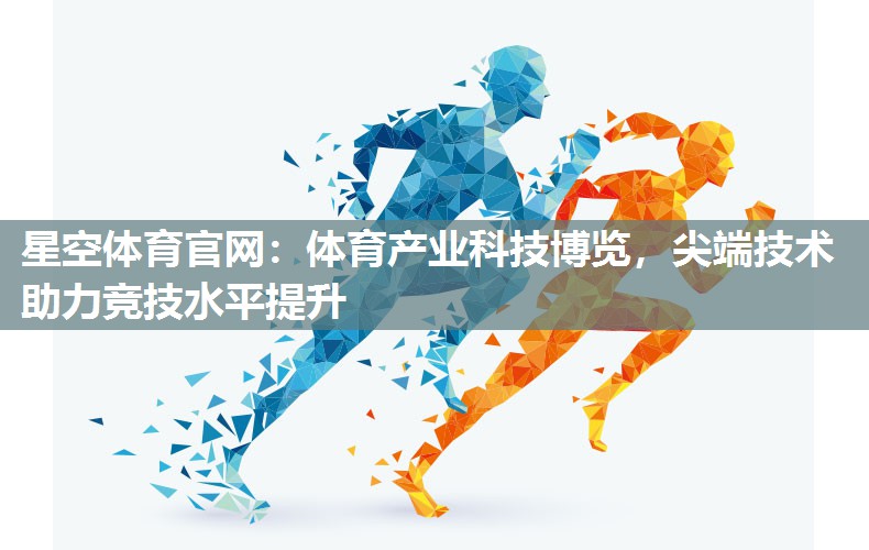 星空体育官网：体育产业科技博览，尖端技术助力竞技水平提升