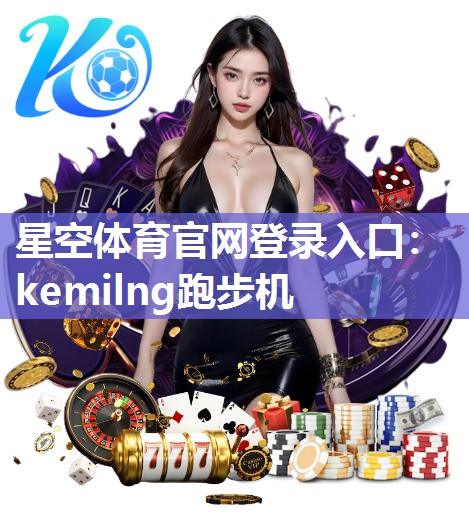 星空体育官网登录入口：kemilng跑步机