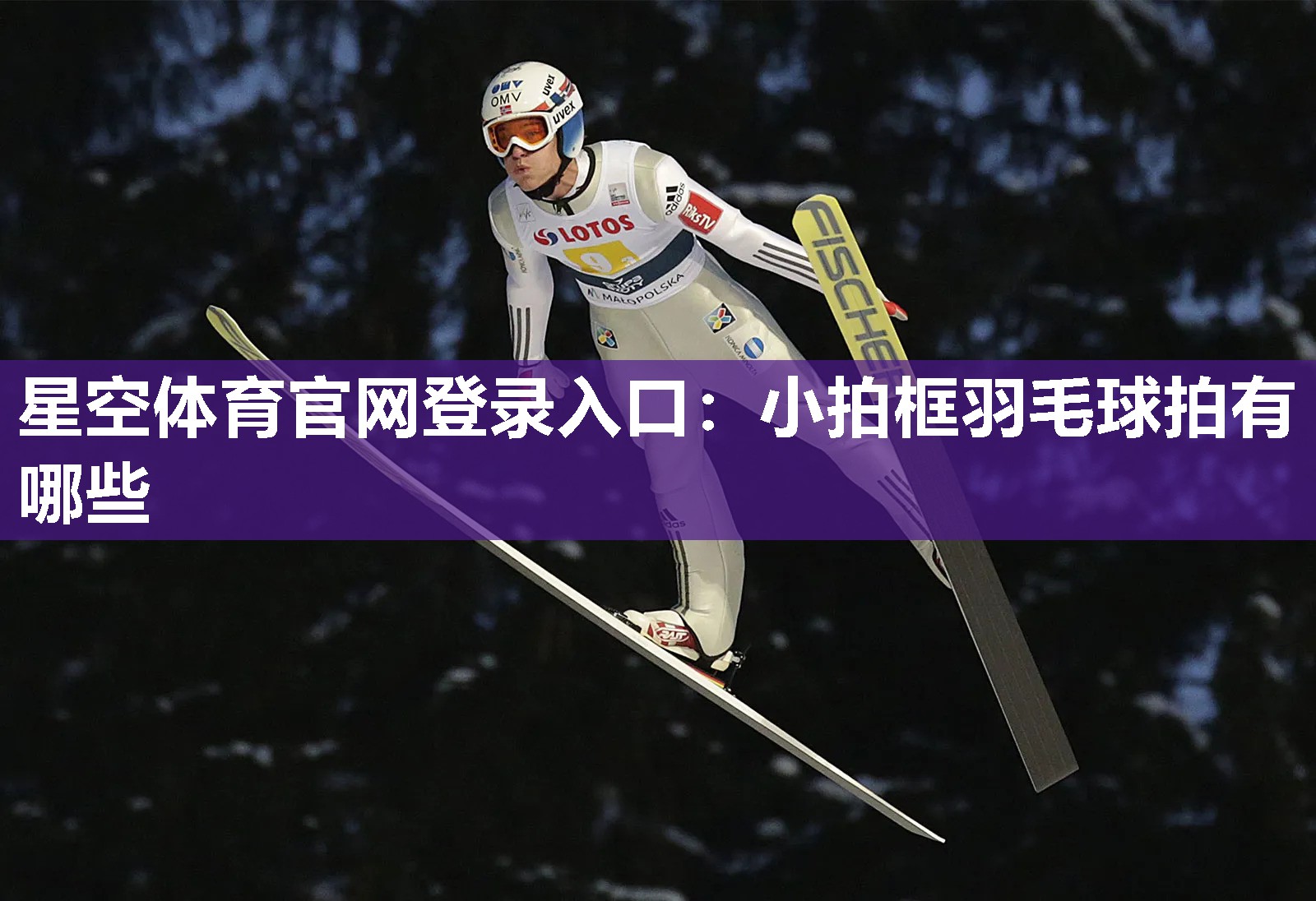 星空体育官网登录入口：小拍框羽毛球拍有哪些