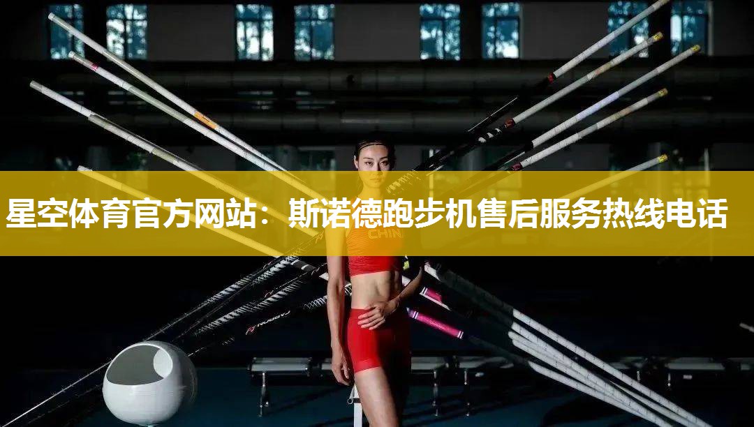 星空体育官方网站：斯诺德跑步机售后服务热线电话