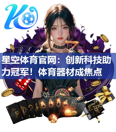 星空体育官网：创新科技助力冠军！体育器材成焦点
