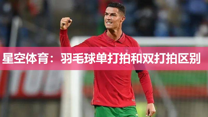 星空体育：羽毛球单打拍和双打拍区别
