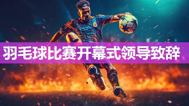 羽毛球比赛开幕式领导致辞