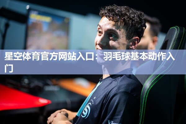 星空体育官方网站入口：羽毛球基本动作入门