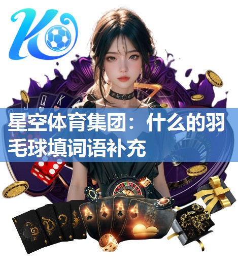 星空体育集团：什么的羽毛球填词语补充
