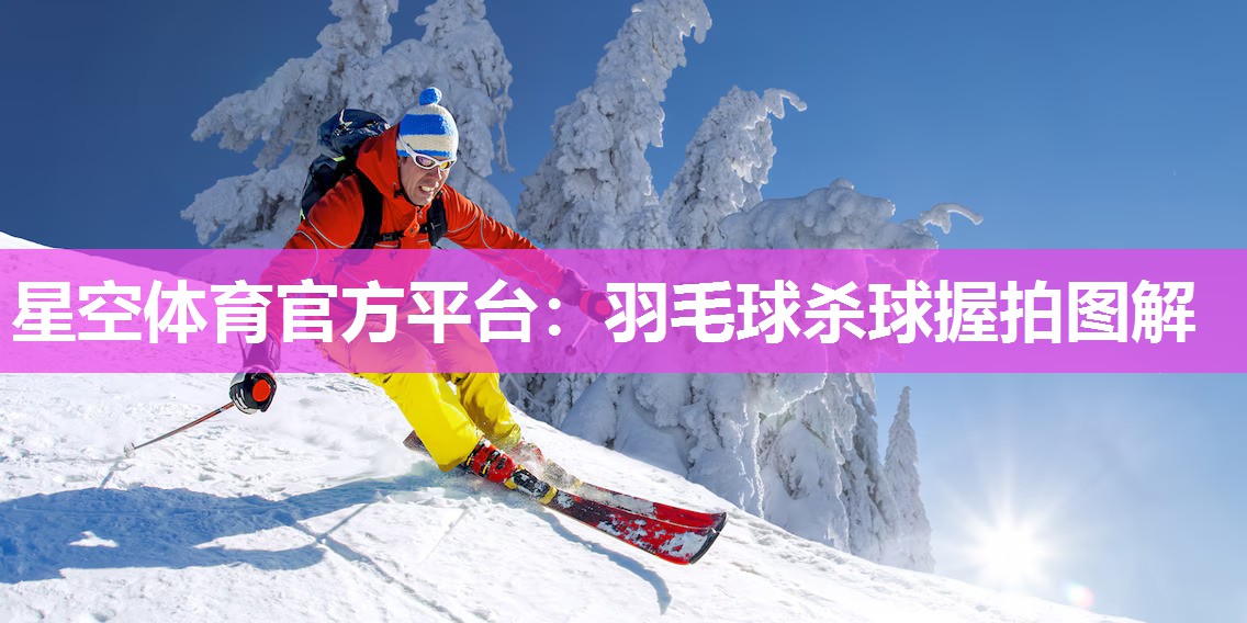 星空体育官方平台：羽毛球杀球握拍图解