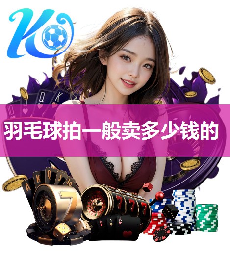 羽毛球拍一般卖多少钱的