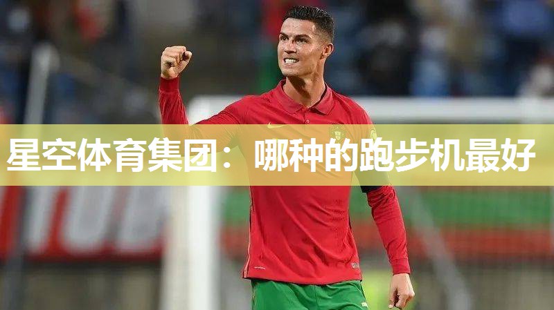 星空体育集团：哪种的跑步机最好