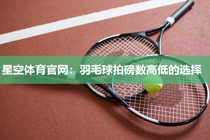 星空体育官网：羽毛球拍磅数高低的选择