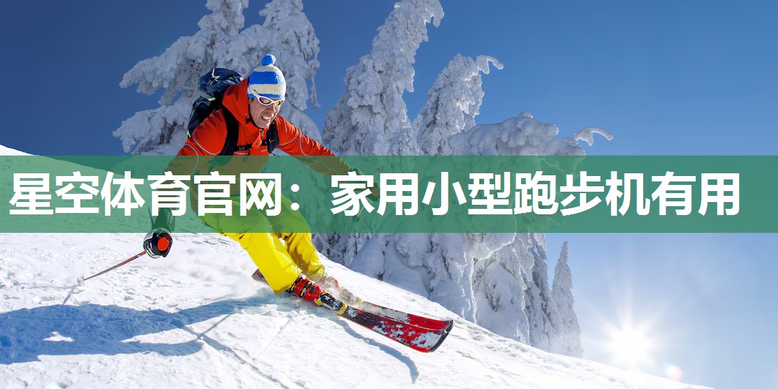 星空体育官网：家用小型跑步机有用