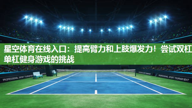 提高臂力和上肢爆发力！尝试双杠单杠健身游戏的挑战