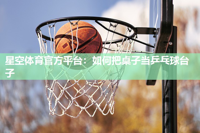 如何把桌子当乒乓球台子