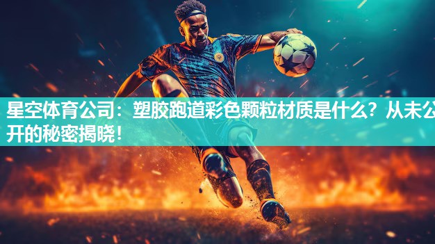 塑胶跑道彩色颗粒材质是什么？从未公开的秘密揭晓！