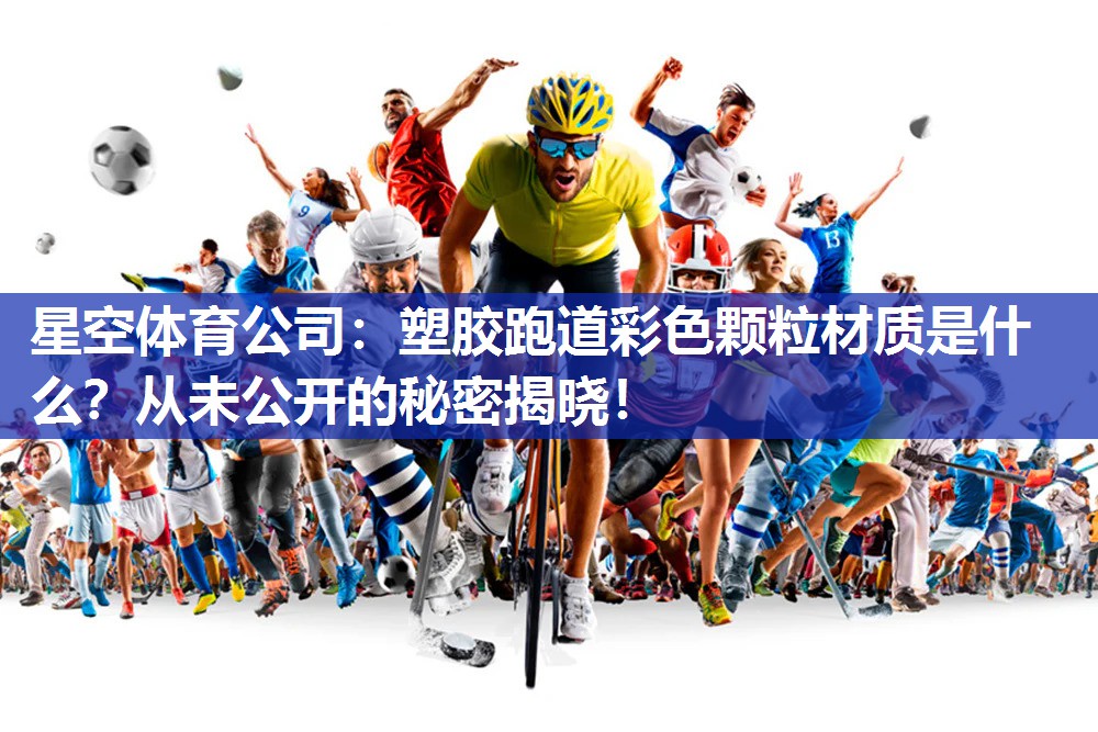 塑胶跑道彩色颗粒材质是什么？从未公开的秘密揭晓！
