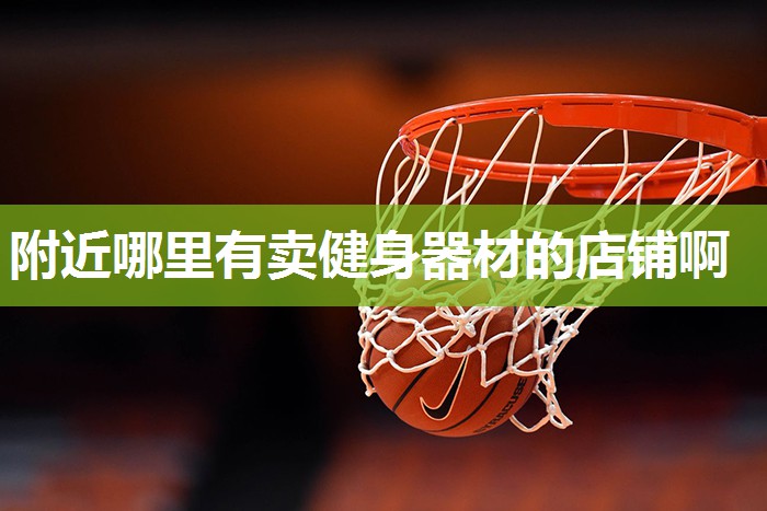 附近哪里有卖健身器材的店铺啊