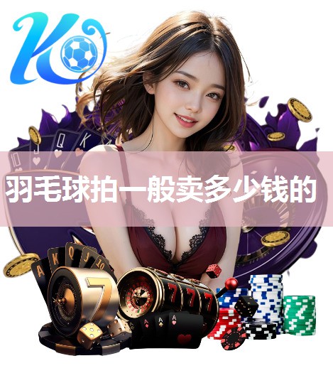 羽毛球拍一般卖多少钱的