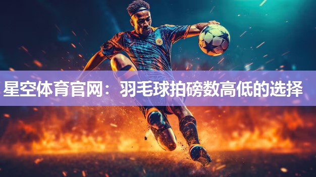 羽毛球拍磅数高低的选择