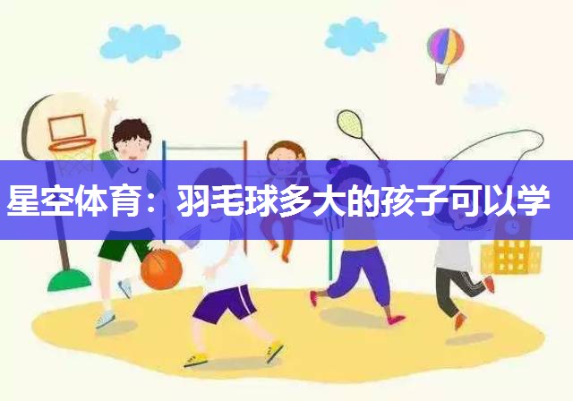 羽毛球多大的孩子可以学