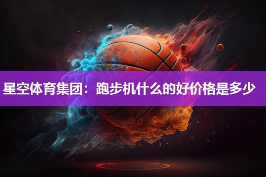 跑步机什么的好价格是多少