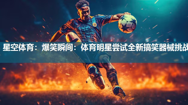 爆笑瞬间：体育明星尝试全新搞笑器械挑战